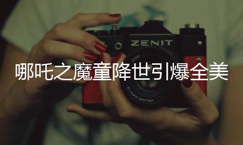 哪吒之魔童降世引爆全美媒體熱議，誰(shuí)還需要好萊塢？
