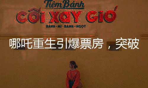 哪吒重生引爆票房，突破97億大關(guān)，一部現(xiàn)象級電影的崛起