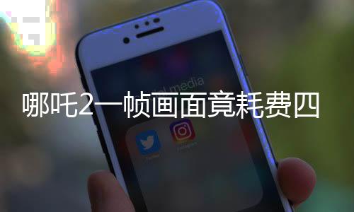 哪吒2一幀畫面竟耗費四十小時，電影特效渲染揭秘