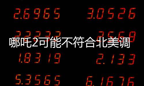哪吒2可能不符合北美調性的深度解讀