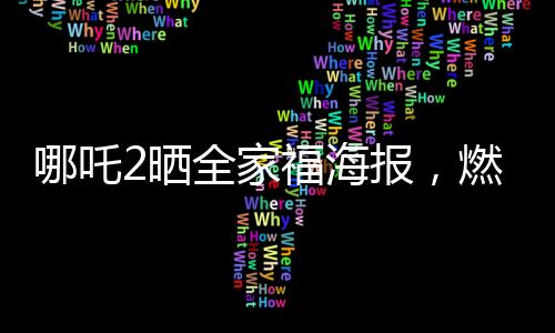哪吒2曬全家福海報，燃起影迷期待之火