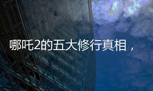 哪吒2的五大修行真相，深度解讀與探索