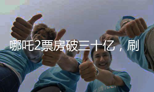哪吒2票房破三十億，刷新神話，再創(chuàng)輝煌