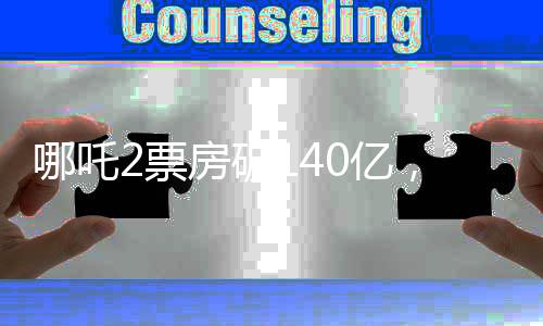 哪吒2票房破140億，掀起暑期檔狂潮，創(chuàng)造新紀錄時代