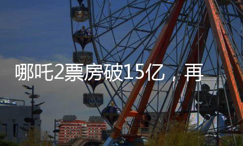 哪吒2票房破15億，再創(chuàng)國產(chǎn)動畫新紀(jì)錄