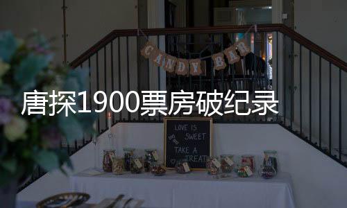 唐探1900票房破紀錄，躍居影史票房榜前十五