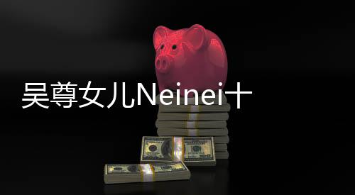 吳尊女兒Neinei十四歲近照曝光，青春綻放瞬間引關(guān)注