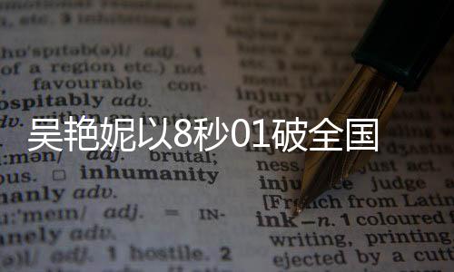 吳艷妮以8秒01破全國紀錄驚艷全場，淚灑現(xiàn)場