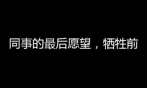 同事的最后愿望，犧牲前他期待的娃娃百天宴