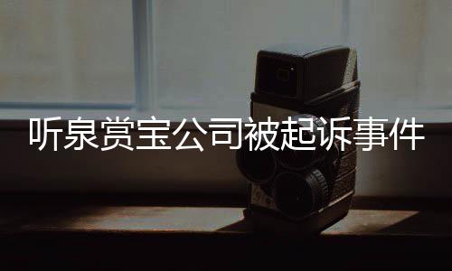 聽泉賞寶公司被起訴事件