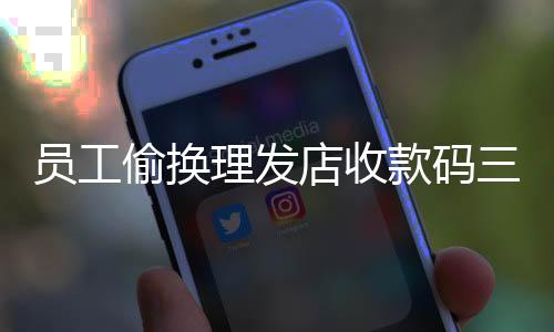 員工偷換理發(fā)店收款碼三年，竊取189萬(wàn)巨額款項(xiàng)，內(nèi)部揭秘與法律思考