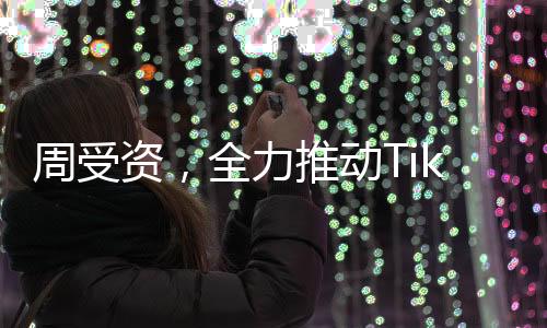 周受資，全力推動(dòng)TikTok持續(xù)繁榮