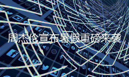 周杰倫宣布暑假重磅來襲，全新專輯即將發(fā)布