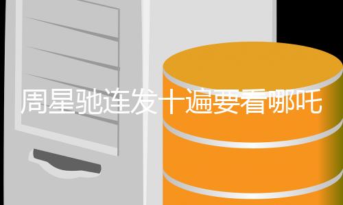 周星馳連發(fā)十遍要看哪吒2并深情cos哪吒，期待引發(fā)全網(wǎng)熱議