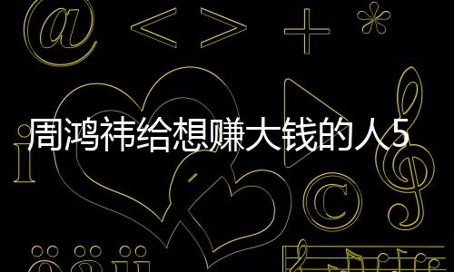 周鴻祎給想賺大錢的人5點(diǎn)建議：有一點(diǎn)最重要