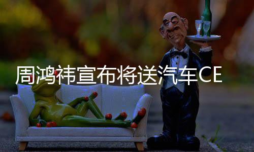 周鴻祎宣布將送汽車CEO來自湖北，開啟跨界合作新篇章
