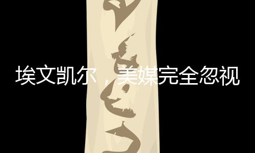 埃文凱爾，美媒完全忽視了我的故事