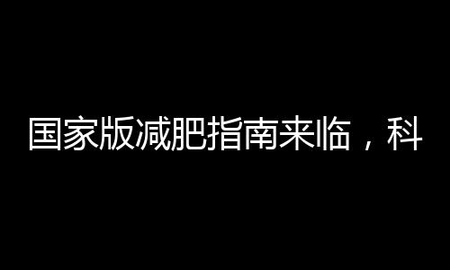 國家版減肥指南來臨，科學(xué)減重新篇章