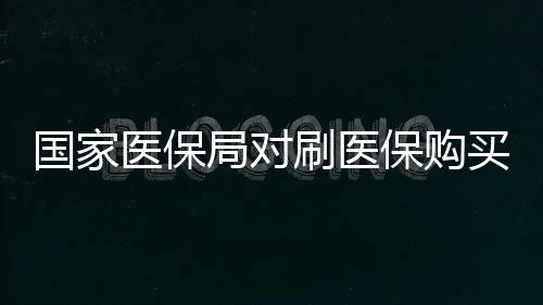 國家醫(yī)保局對(duì)刷醫(yī)保購買華為手表現(xiàn)象的回應(yīng)