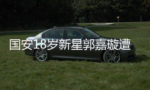 國安18歲新星郭嘉璇遭遇不幸，腦死亡悲劇震撼人心