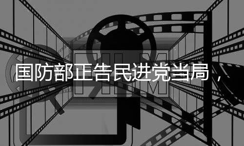 國防部正告民進(jìn)黨當(dāng)局，早晚收了你們