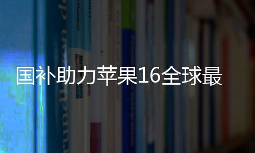 國補助力蘋果16全球最低價，消費者獲實惠