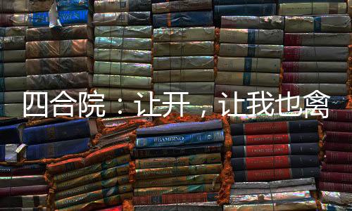 四合院：讓開(kāi)，讓我也禽獸禽獸！