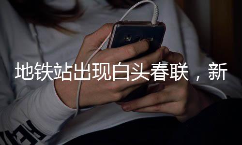 地鐵站出現(xiàn)白頭春聯(lián)，新年文化的獨(dú)特交融
