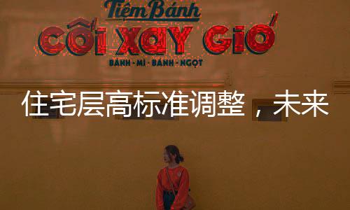 住宅層高標(biāo)準(zhǔn)調(diào)整，未來(lái)住宅將迎來(lái)新高度，層高不低于3米