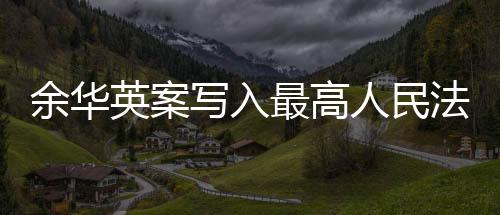 余華英案寫(xiě)入最高人民法院工作報(bào)告，司法公正與社會(huì)正義的堅(jiān)定保障