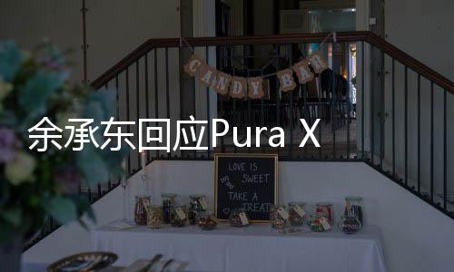 余承東回應(yīng)Pura X定價(jià)，深度解析與前瞻性觀察