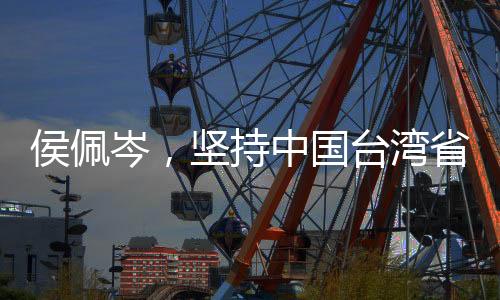 侯佩岑，堅(jiān)持中國臺灣省身份標(biāo)識，彰顯民族自豪