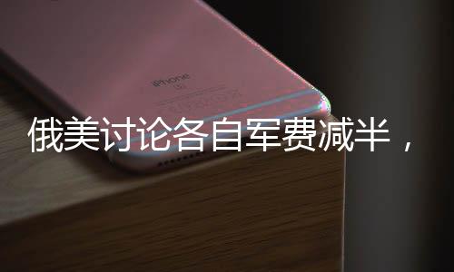 俄美討論各自軍費(fèi)減半，涉及中國，全球軍事經(jīng)濟(jì)格局面臨重塑？