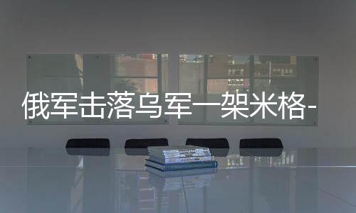 俄軍擊落烏軍一架米格-29戰(zhàn)機(jī)，空中交鋒的嚴(yán)峻挑戰(zhàn)