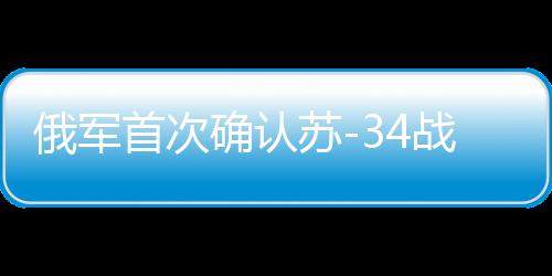 俄軍首次確認(rèn)蘇-34戰(zhàn)機實戰(zhàn)發(fā)射匕首導(dǎo)彈，空中利器展露鋒芒