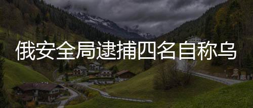 俄安全局逮捕四名自稱烏克蘭女特工人員，引發(fā)國際關(guān)注