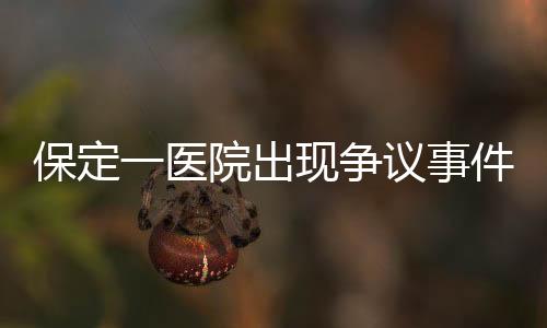 保定一醫(yī)院出現(xiàn)爭議事件，給三歲智商產(chǎn)婦接生事件調(diào)查