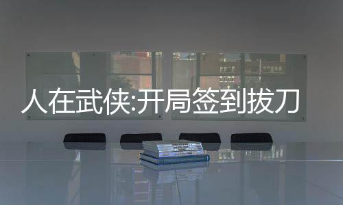 人在武俠:開(kāi)局簽到拔刀術(shù)