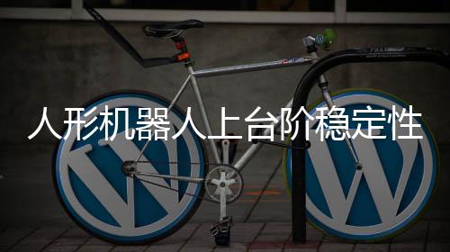 人形機(jī)器人上臺(tái)階穩(wěn)定性之謎，肚臍眼的神秘作用揭秘