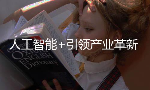 人工智能+引領(lǐng)產(chǎn)業(yè)革新，開(kāi)啟新時(shí)代智能之旅