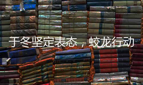 于冬堅(jiān)定表態(tài)，蛟龍行動(dòng)絕不撤檔