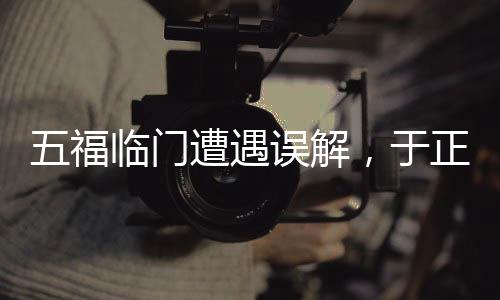 五福臨門遭遇誤解，于正坦言觀眾損失引發(fā)深思