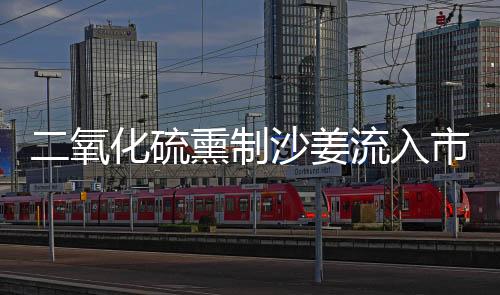 二氧化硫熏制沙姜流入市場，六人被捕，食品安全再次敲響警鐘