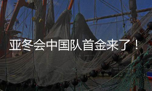 亞冬會(huì)中國隊(duì)首金來了！創(chuàng)紀(jì)錄的榮耀時(shí)刻