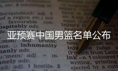 亞預(yù)賽中國(guó)男籃名單公布，備戰(zhàn)國(guó)際賽場(chǎng)