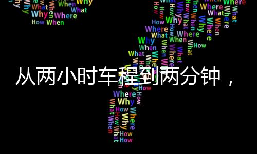 從兩小時(shí)車(chē)程到兩分鐘，探尋極速通行的新體驗(yàn)