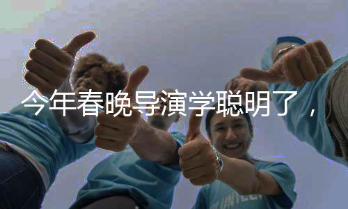 今年春晚導(dǎo)演學(xué)聰明了，創(chuàng)新與傳統(tǒng)的完美結(jié)合