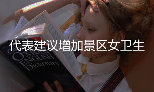 代表建議增加景區(qū)女衛(wèi)生間坑位，推動(dòng)女性旅游體驗(yàn)再升級(jí)