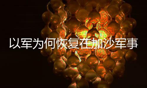 以軍為何恢復(fù)在加沙軍事行動