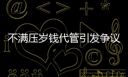 不滿壓歲錢代管引發(fā)爭議，警方介入調(diào)查